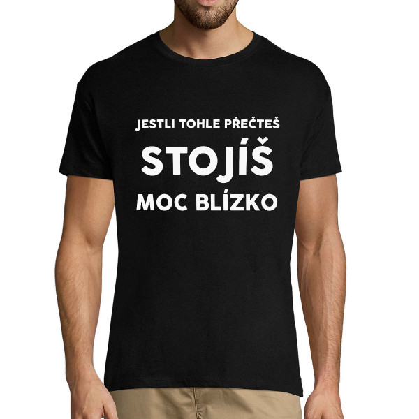 Tričko "Stojíš moc blízko"