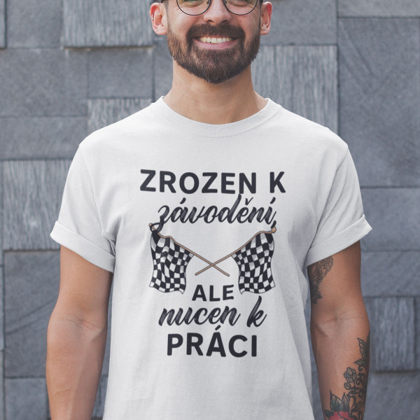 Tričko "Zrozen k závodění, ale nucen k práci"